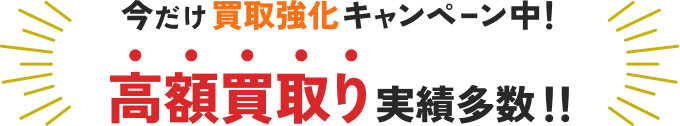 今だけ買取強化キャンペーン中!高額買取り実績多数!